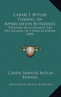 Carrie F. Butler Thwing, An Appreciation By Friends: Together With Extracts Fro Her Journal Of A Tour In Europe 1104078139 Book Cover