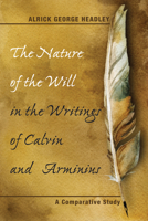 The Nature of the Will in the Writings of Calvin and Arminius 1498235514 Book Cover