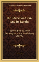 The Education Craze and Its Results: School Boards, Their Extravagance and Inefficiency 1167206231 Book Cover