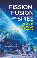 Fission, Fusion and Spies: A Life in Theoretical Physics 9819805880 Book Cover