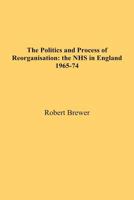 The Politics and Process of Reorganisation: the NHS in England 1965-74 1786970864 Book Cover