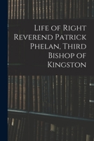 Life of Right Reverend Patrick Phelan, Third Bishop of Kingston [microform]: to Which is Added a Synopsis of the Lives of the Two First Bishops of Kingston 1014535603 Book Cover