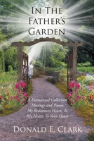 In the Father's Garden: A Devotional Collection Musings and Poems My Redeemers Heart, To My Heart, To Your Heart 1645699307 Book Cover