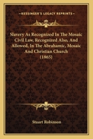 Slavery, as Recognized in the Mosaic Civil Law, Recognized Also, and Allowed 1163885142 Book Cover