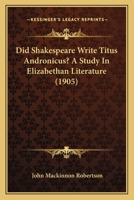 Did Shakespeare Write Titus Andronicus? A Study In Elizabethan Literature 1164620908 Book Cover