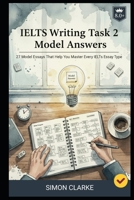 IELTS Writing Task 2 Model Answers: 27 Model Essays That Help You Master Every IELTS Essay Type and Get a Band 8.0+ With Ease. (Mastering IELTS Speaking, Writing, Listening, Reading With Ease) B0FP9GNCQM Book Cover