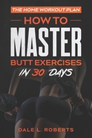 The Home Workout Plan: How to Master Butt Exercises in 30 Days (Fitness Short Reads Book 8) 1539371670 Book Cover