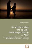 Die psychosoziale und sexuelle Bedürfnisgestaltung im Alter: Eine quantitative und qualitative Studie im Kontext der intramuralen Altenpflege 3639095871 Book Cover