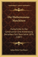 Die Huttenwesens-Maschinen: Fortschritte In Der Construction Und Anwendung Derselben Seit Dem Jahre 1876 (1887) 116110237X Book Cover