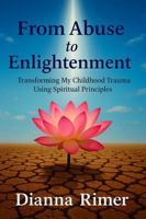 From Abuse to Enlightenment: Transforming My Childhood Trauma Using Spiritual Principles B0F9LNBYMG Book Cover