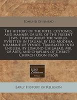 The history of the rites, customes, and manner of life, of the present Jews, throughout the world. VVritten in Italian, by Leo Modena, a rabbine of ... and chaplain of Christ-Church Oxon 1171299710 Book Cover