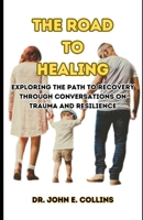 The Road to Healing: Exploring the Path to Recovery Through Conversations on Trauma and Resilience B0C51XDHPS Book Cover