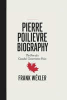 PIERRE POILIEVRE BIOGRAPHY: THE RISE OF A CANADA’s CONSERVATIVE VOICE B0DQ5C6F9V Book Cover