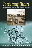 Consuming Nature: Environmentalism in the Fox River Valley, 1850-1950 0700614869 Book Cover