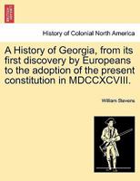 A History of Georgia: From Its First Discovery by Europeans to the Adoption of the Present Constitution in MDCCXCVIII 1241547025 Book Cover