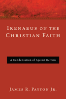 Irenaeus on the Christian Faith: A Condensation of 'Against Heresies' 1608996247 Book Cover