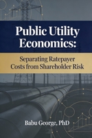 Public Utility Economics: Separating Ratepayer Costs from Shareholder Risk B0GGRWRK6D Book Cover
