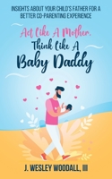 Act Like A Mother, Think Like A Baby Daddy: Insights About Your Child’s Father for a Better Co-Parenting Experience B09249H7RS Book Cover