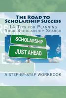 The Road to Scholarship Success: 14 Tips for Planning Your Scholarship Search 1545575495 Book Cover