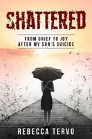 Shattered: From Grief to Joy After My Son's Suicide 0692906290 Book Cover