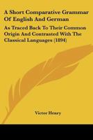 A Short Comparative Grammar Of English And German: As Traced Back To Their Common Origin And Contrasted With The Classical Languages (1894) 9354415717 Book Cover