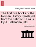 The first five books of the Roman History translated from the Latin of T. Livius. By J. Bellenden, etc. 1241441375 Book Cover