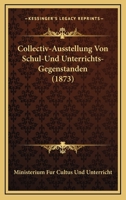 Collectiv-Ausstellung Von Schul-Und Unterrichts-Gegenstanden (1873) 1168034779 Book Cover