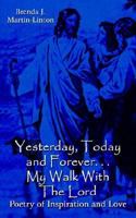 Yesterday, Today and Forever. . . My Walk With The Lord: Poetry of Inspiration and Love 1410779009 Book Cover