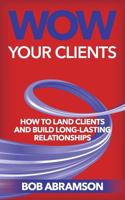 Wow Your Clients: How To Land Clients And Build Long-Lasting Relationships 1540595226 Book Cover