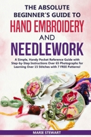 The Absolute Beginner’s Guide to Hand Embroidery and Needlework: A Simple, Handy Pocket Reference Guide with Step-by-Step Instructions Over 65 Photographs for Learning Over 15 Stitches 1690004266 Book Cover
