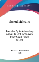 Sacred Melodies: Preceded By An Admonitory Appeal To Lord Byron, With Other Small Poems 1241031908 Book Cover