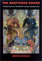 The Shattered Gourd: Yoruba Forms in Twentieth Century American Art (Samuel and Althea Stroum Book) 0295981504 Book Cover