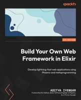 Build Your Own Web Framework in Elixir: Develop lightning-fast web applications using Phoenix and metaprogramming 1801812543 Book Cover