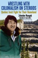 Wrestling with Colonialism on Steroids: Quebec Inuit Fight for Their Homeland 1550654683 Book Cover