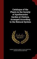 Catalogue of the Plants in the Society of Apothecaries' Garden at Chelsea, Arranged According to the Natural System 1018583734 Book Cover