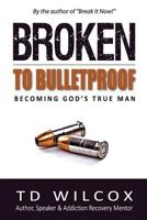 Broken to Bulletproof: Becoming God's TRUE Man 0692650954 Book Cover