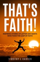 That's Faith!: Inspiring Stories of Latter-day Saints Who Took the Leap of Faith 1734277521 Book Cover