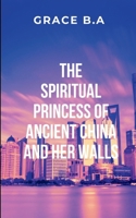 The Spiritual Princess of Ancient China and Her Walls: Her struggling with the heavy burden of leadership and the dangerous allure of the Heart 7947676941 Book Cover