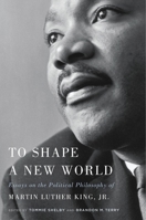 To Shape a New World: Essays on the Political Philosophy of Martin Luther King Jr. 0674237838 Book Cover