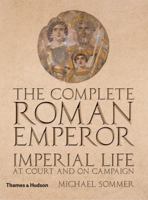 The Complete Roman Emperor: Imperial Life at Court and on Campaign 0500251673 Book Cover