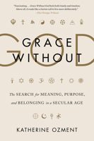 Grace Without God: The Search for Meaning, Purpose, and Belonging in a Secular Age 0062305131 Book Cover