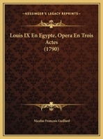 Louis IX En Egypte, Opera En Trois Actes (1790) 1149616431 Book Cover