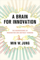 A Brain for Innovation: The Neuroscience of Imagination and Abstract Thinking 0231213360 Book Cover
