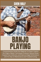 BANJO PLAYING: Comprehensive Guide from Beginner to Expert: Explore the Origins, Master Techniques, Embrace Various Styles, Expand Your Collection, ... Pro Tips on Maintenance and Troubleshooting. B0DZFGBL94 Book Cover
