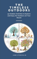 The Timeless Outdoors: 55 Outdoor Activities to Explore and Enjoy the Outdoors All Year Round B0DS175HFL Book Cover