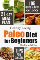 Paleo Diet for Beginners: 105 Quick & Easy Recipes - 21-Day Meal Plan - Tips for Success (Healthy Living) 179016429X Book Cover
