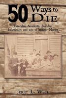 50 Ways to Die: Homicides, Accidents, Suicides, Infanticides and Acts of Mother Nature 1456746774 Book Cover