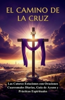 EL CAMINO DE LA CRUZ:: Pasión de Cristo - Guía Devocional Completa de Cuaresma, Las Catorce Estaciones con Oraciones Cuaresmales Diarias, Guía de Ayuno y Prácticas Espirituales (Spanish Edition) B0GP76SY96 Book Cover