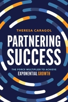 Partnering Success: The Force Multiplier to Achieve Exponential Growth 1642257583 Book Cover