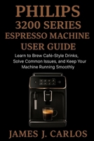 Phillips 3200Series Expresso Machine User Guide: Learn to Brew Café-Style Drinks, Solve Common Issues, and Keep Your Machine Running Smoothly B0FPX2Z9SS Book Cover